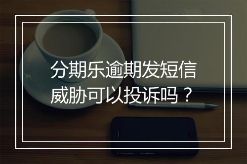 分期乐逾期发短信威胁可以投诉吗？