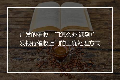 广发的催收上门怎么办,遇到广发银行催收上门的正确处理方式
