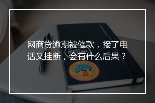 网商贷逾期被催款，接了电话又挂断，会有什么后果？