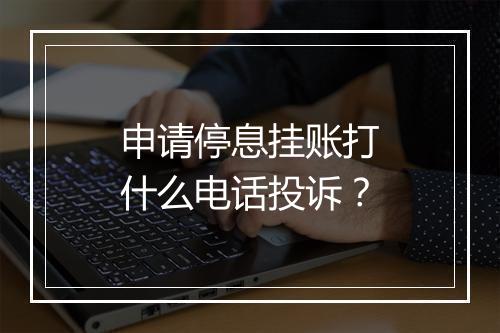 申请停息挂账打什么电话投诉？