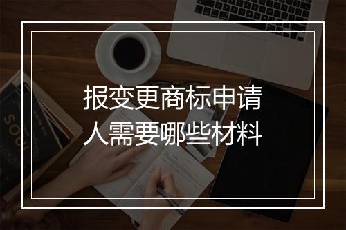 报变更商标申请人需要哪些材料