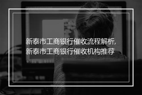 新泰市工商银行催收流程解析,新泰市工商银行催收机构推荐