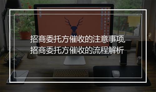 招商委托方催收的注意事项,招商委托方催收的流程解析