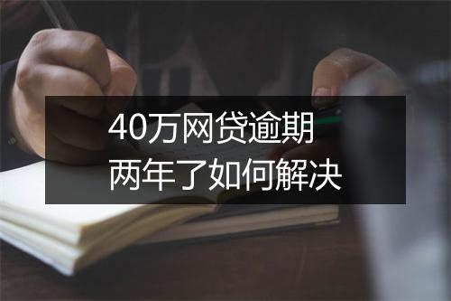 40万网贷逾期两年了如何解决
