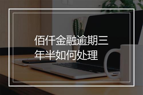 佰仟金融逾期三年半如何处理