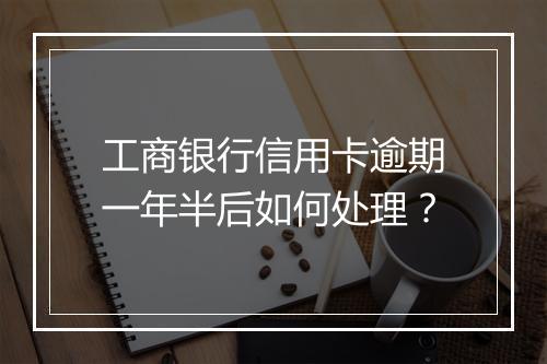 工商银行信用卡逾期一年半后如何处理？
