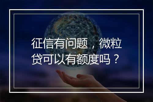 征信有问题，微粒贷可以有额度吗？