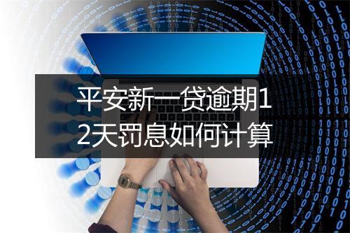 平安新一贷逾期12天罚息如何计算