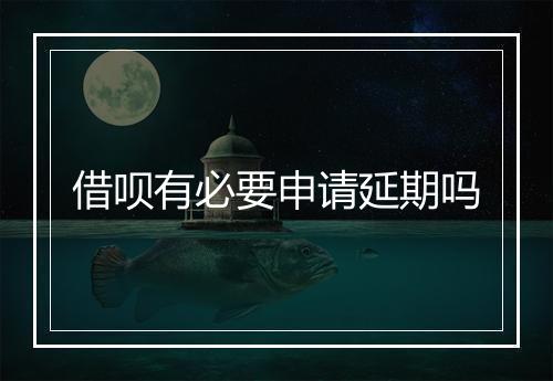 借呗有必要申请延期吗