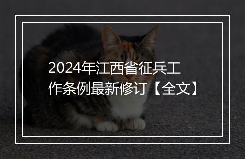 2024年江西省征兵工作条例最新修订【全文】