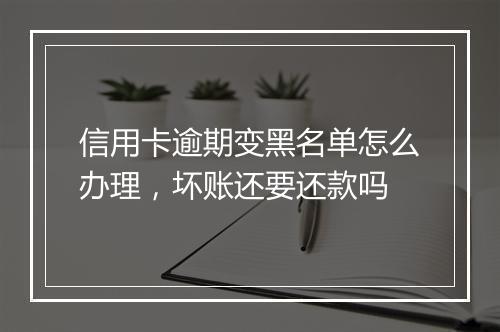 信用卡逾期变黑名单怎么办理，坏账还要还款吗