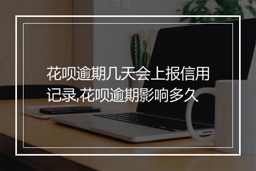 花呗逾期几天会上报信用记录,花呗逾期影响多久