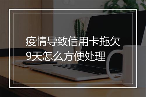 疫情导致信用卡拖欠9天怎么方便处理