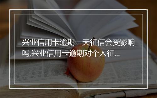 兴业信用卡逾期一天征信会受影响吗,兴业信用卡逾期对个人征信的影响程度
