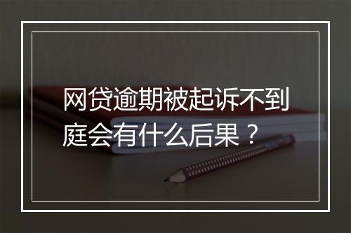 网贷逾期被起诉不到庭会有什么后果？