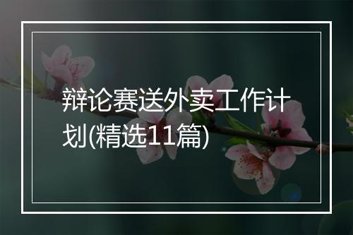 辩论赛送外卖工作计划(精选11篇)