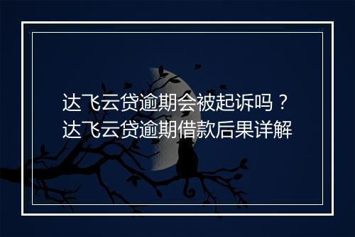 达飞云贷逾期会被起诉吗？达飞云贷逾期借款后果详解