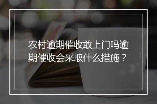 农村逾期催收敢上门吗逾期催收会采取什么措施？