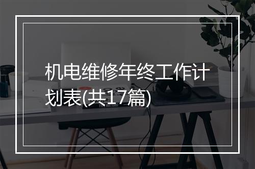 机电维修年终工作计划表(共17篇)