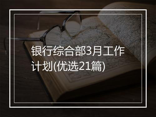 银行综合部3月工作计划(优选21篇)
