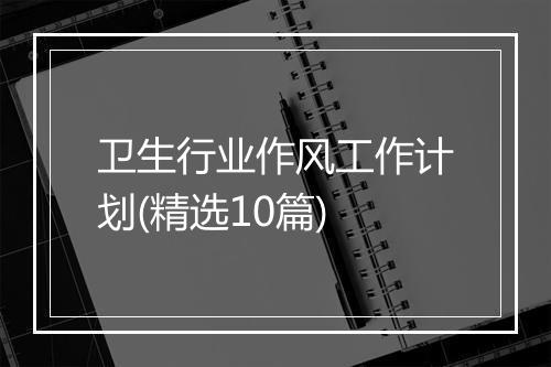 卫生行业作风工作计划(精选10篇)
