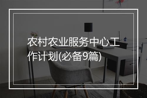 农村农业服务中心工作计划(必备9篇)