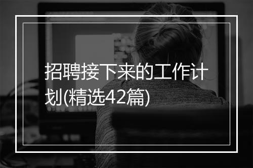 招聘接下来的工作计划(精选42篇)
