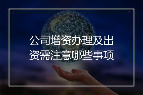 公司增资办理及出资需注意哪些事项