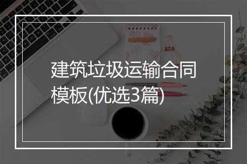 建筑垃圾运输合同模板(优选3篇)