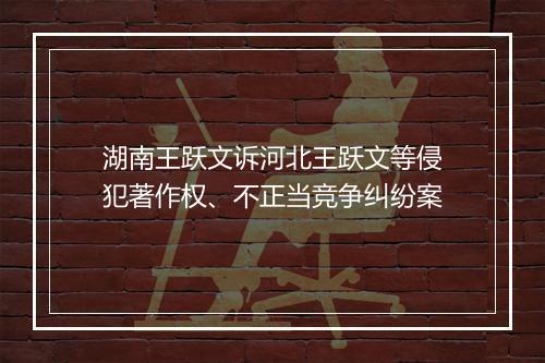湖南王跃文诉河北王跃文等侵犯著作权、不正当竞争纠纷案