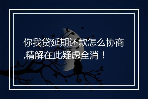 你我贷延期还款怎么协商,精解在此疑虑全消！