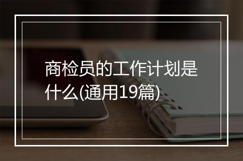 商检员的工作计划是什么(通用19篇)