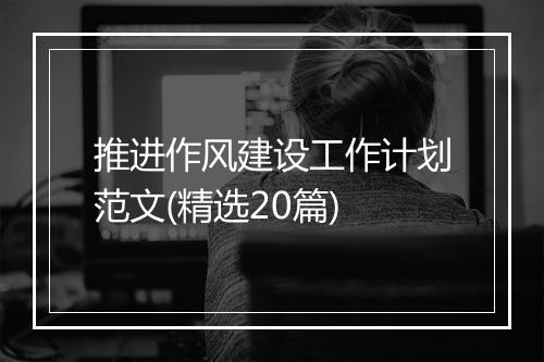 推进作风建设工作计划范文(精选20篇)
