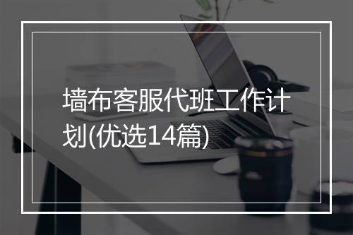 墙布客服代班工作计划(优选14篇)