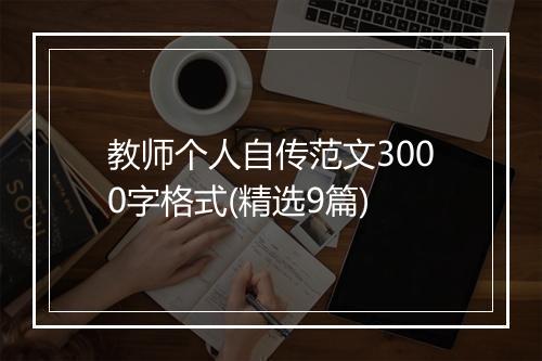 教师个人自传范文3000字格式(精选9篇)