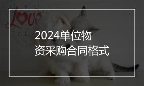 2024单位物资采购合同格式