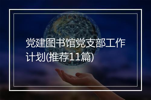 党建图书馆党支部工作计划(推荐11篇)