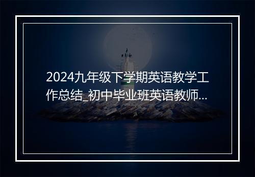 2024九年级下学期英语教学工作总结_初中毕业班英语教师教学工作总结