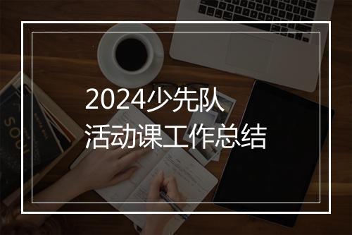 2024少先队活动课工作总结