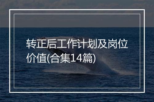 转正后工作计划及岗位价值(合集14篇)