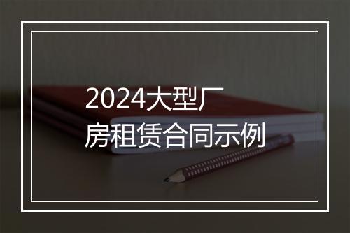 2024大型厂房租赁合同示例
