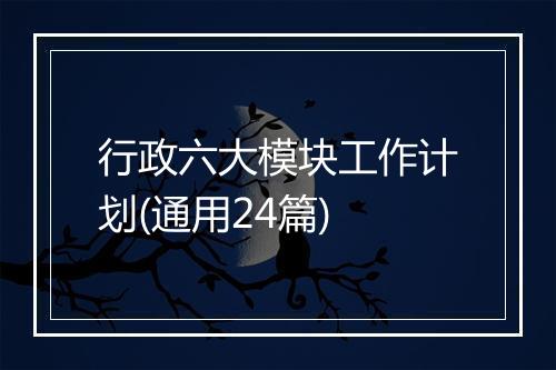 行政六大模块工作计划(通用24篇)