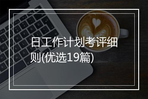 日工作计划考评细则(优选19篇)