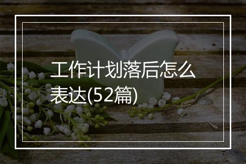 工作计划落后怎么表达(52篇)