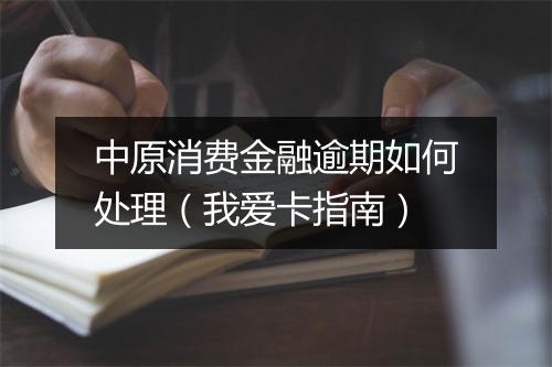 中原消费金融逾期如何处理（我爱卡指南）