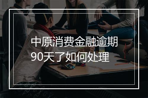 中原消费金融逾期90天了如何处理