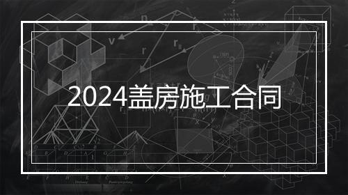 2024盖房施工合同