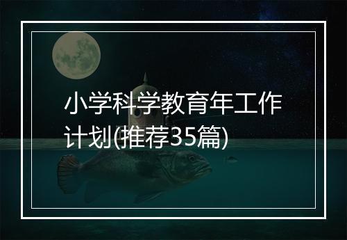 小学科学教育年工作计划(推荐35篇)