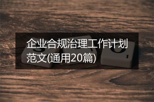 企业合规治理工作计划范文(通用20篇)