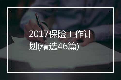 2017保险工作计划(精选46篇)